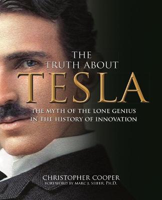Truth About Tesla, The: The Myth of the Lone Genius in the History of Innovation