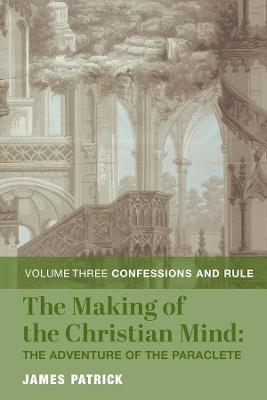 The Making of the Christian Mind: The Adventure - Vol. 3: Confessions and Rule