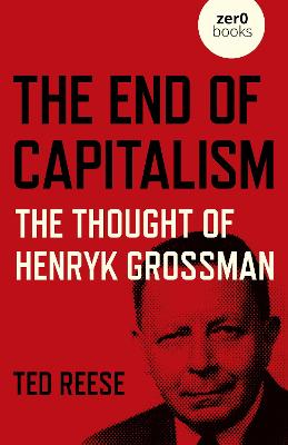 End of Capitalism, The: The Thought of Henryk Grossman