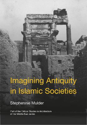Critical Studies in Architecture of the Middle East #: Imagining Antiquity in Islamic Societies