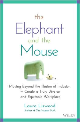 The Elephant and the Mouse: Moving Beyond the Illu sion of Inclusion to Create a Truly Diverse and Equitable Workplace
