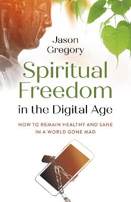 Spiritual Freedom in the Digital Age - How to Remain Healthy and Sane in a World Gone Mad