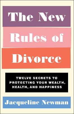 New Rules of Divorce, The: Twelve Secrets to Protecting Your Wealth, Health, and Happiness
