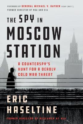 Spy in Moscow Station, The: A Counterspy's Hunt for a Deadly Cold War Threat