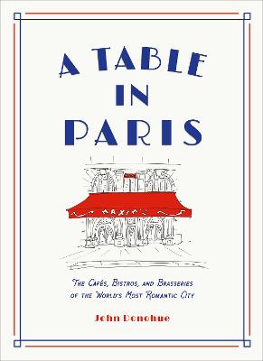 A Table in Paris: The Cafes, Bistros, and Brasseries of the World's Most Romantic City