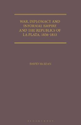 War, Diplomacy and Informal Empire and the Republics of La Plata, 1836-1853