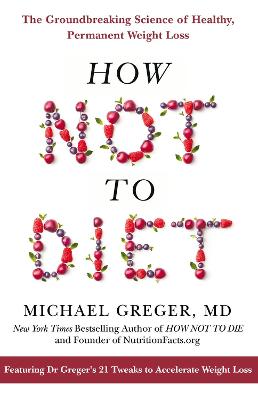 How Not To Diet: The Groundbreaking Science of Healthy, Permanent Weight Loss