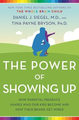 Power of Showing Up, The: How Parental Presence Shapes Who our Kids Become and How Their Brains Get Wired