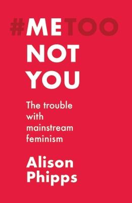 Me, Not You: The Trouble with Mainstream Feminism