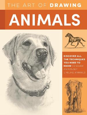 Art of Drawing Animals, The: Discover All the Techniques You Need to Know to Draw Amazingly Lifelike Animals