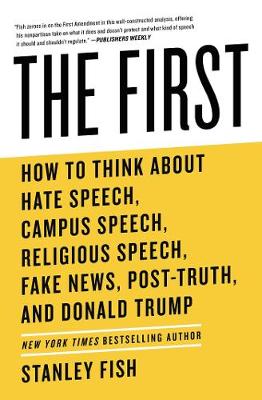 First, The: How to Think About Hate Speech, Campus Speech, Religious Speech, Fake News, Post-Truth, and Donald Trump