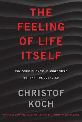 Feeling of Life Itself, The: Why Consciousness Is Widespread but Can't Be Computed