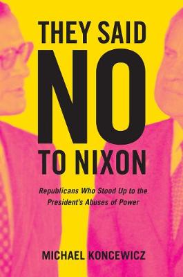 They Said No to Nixon: Republicans Who Stood Up to the President's Abuses of Power