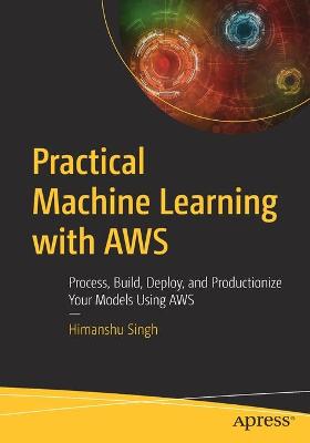 Practical Machine Learning with AWS  (1st Edition)