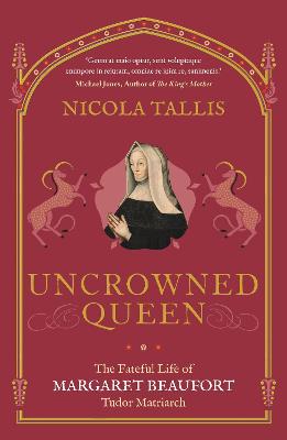 Uncrowned Queen: The Fateful Life of Margaret Beaufort, Tudor Matriarch