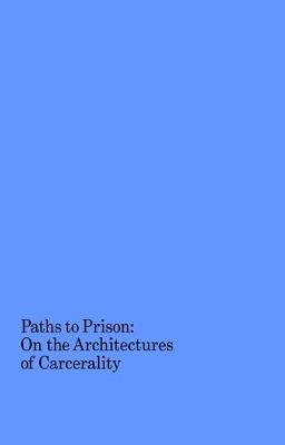 Paths to Prison: On the Architecture of Carcerality