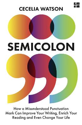 Semicolon: How a Misunderstood Punctuation Mark Can Improve Your Writing, Enrich Your Reading and Even Change Your Life