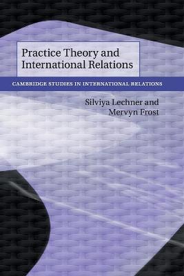 Cambridge Studies in International Relations #: Practice Theory and International Relations