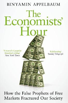 Economists' Hour, The: False Prophets, Free Markets and the Fracture of Society