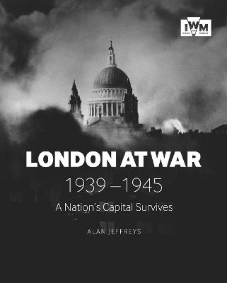 London at War 1939 - 1945: A Nation's Capital Survives