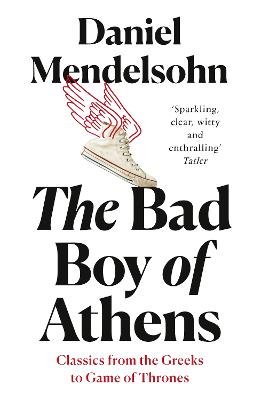 Bad Boy of Athens, The: Classics from the Greeks to Game of Thrones