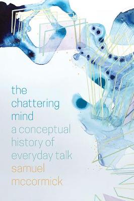 Chattering Mind, The: A Conceptual History of Everyday Talk