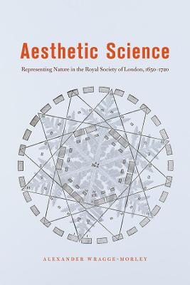 Aesthetic Science: Representing Nature in the Royal Society of London, 1650-1720