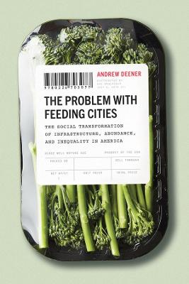 Problem with Feeding Cities, The: The Social Transformation of Infrastructure, Abundance, and Inequality in America