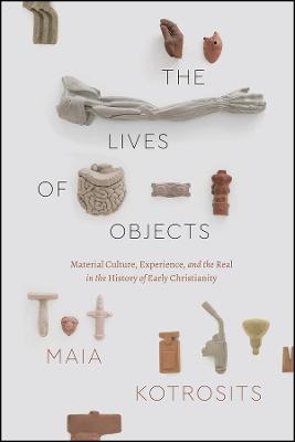 Lives of Objects, The: Material Culture, Experience, and the Real in the History of Early Christianity