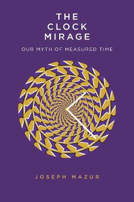 Clock Mirage, The: Our Myth of Measured Time