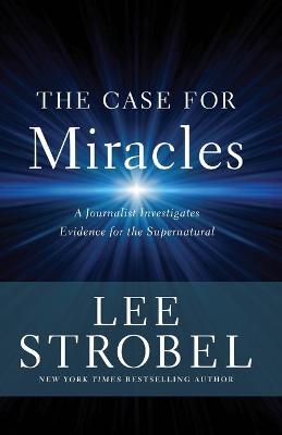 Case for Miracles, The: A Journalist Investigates Evidence for the Supernatural