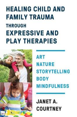 Healing Child and Family Trauma through Expressive and Play Therapies