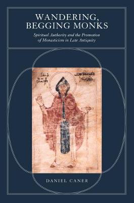 Wandering, Begging Monks: Spiritual Authority and the Promotion of Monasticism in Late Antiquity
