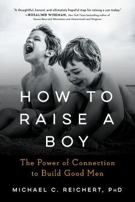 How to Raise a Boy: The Power of Connection to Build Good Men