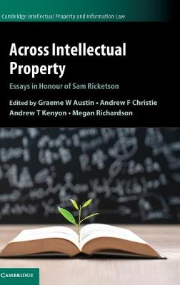 Cambridge Intellectual Property and Information Law: Across Intellectual Property: Essays in Honour of Sam Ricketson
