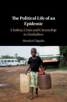 Political Life of an Epidemic, The: Cholera, Crisis and Citizenship in Zimbabwe