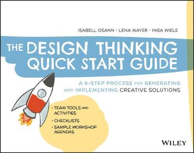 Design Thinking Quick Start Guide, The: A 6-Step Process for Generating and Implementing Creative Solutions