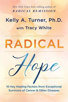 Radical Hope: 10 Key Healing Factors from Exceptional Survivors of Cancer and Other Diseases