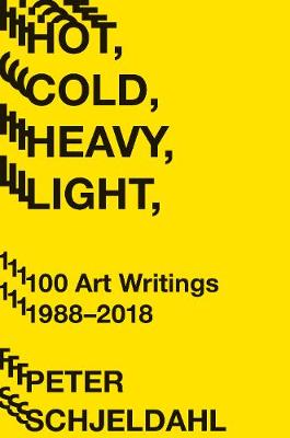 Hot, Cold, Heavy, Light: 100 Art Writings, 1988-2018