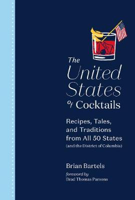 United States of Cocktails, The: Recipes, Tales, and Traditions from All 50 States (and the District of Columbia)