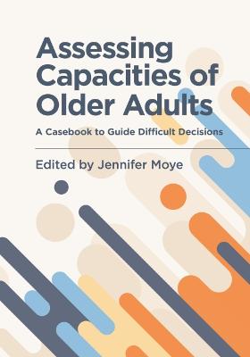 Assessing Capacities of Older Adults: A Casebook to Guide Difficult Decisions