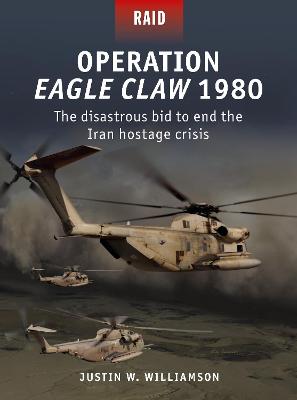 Raid: Operation Eagle Claw 1980: The Disastrous Bid to End the Iran Hostage Crisis