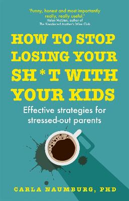 How to Stop Losing Your Sh*t with Your Kids: Effective Strategies for Stressed Out Parents
