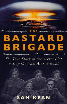 Bastard Brigade, The: The True Story of the Secret Plot to Stop the Nazi Atomic Bomb