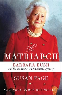 Matriarch, The: Barbara Bush and the Making of an American Dynasty