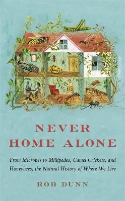 Never Home Alone: From Microbes to Millipedes, Camel Crickets, and Honeybees, the Natural History of Where We Live