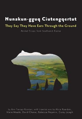 Nunakun-Gguq Ciutengqertut/They Say They Have Ears Through the Ground: Animal Essays from Southwest Alaska