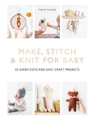 Make, Stitch and Knit for Baby: 35 Super-Cute and Easy Craft Projects