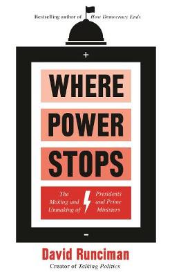 Where Power Stops: The Making and Unmaking of Presidents and Prime Ministers
