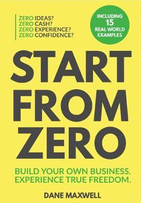 Start From Zero: Build Your Own Business and Experience True Freedom